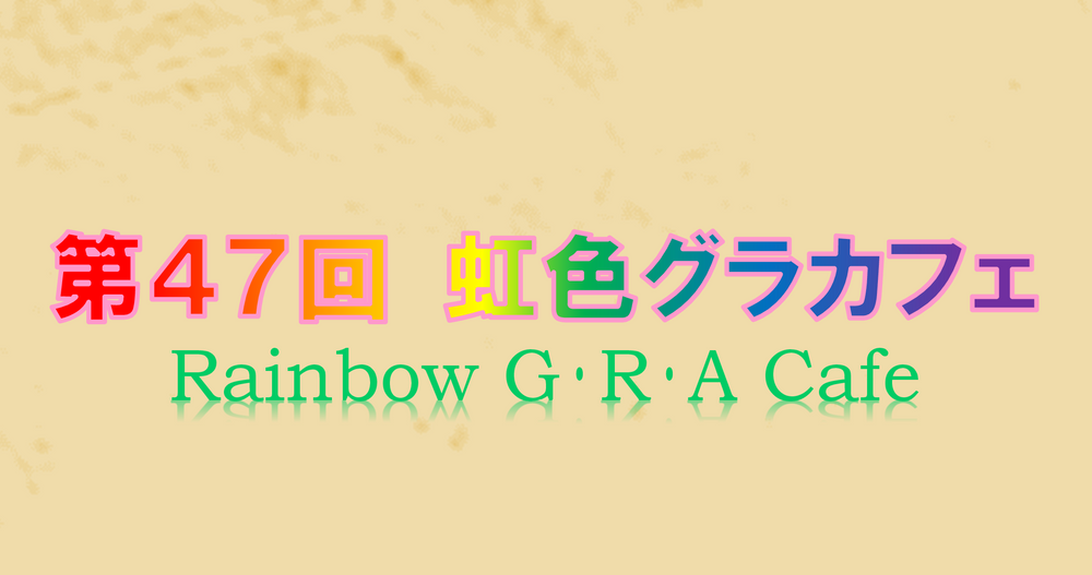 第４７回「虹色グラカフェ」（対面）