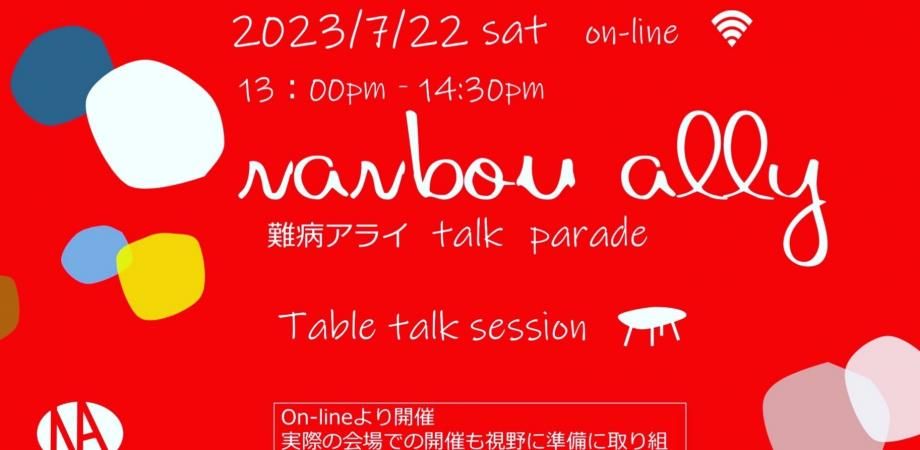 難病アライ！　　『talk　parade！』　on-line tabletalk　 【2023・7/22　sat 13:00pm-14:30pm