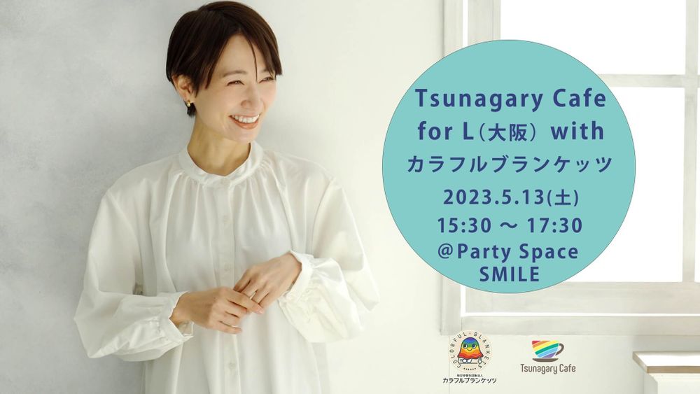 【L】5/13（土）Tsunagary Cafe for L（大阪）with カラフルブランケッツ