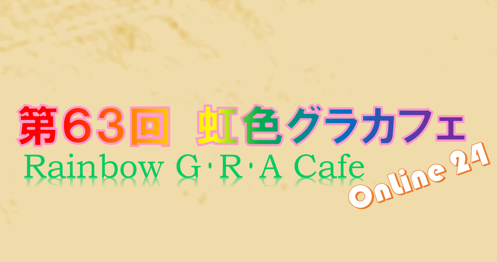 第６３回「虹色グラカフェ」OnLine 24